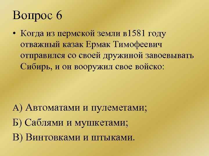 Вопрос 6 • Когда из пермской земли в 1581 году отважный казак Ермак Тимофеевич