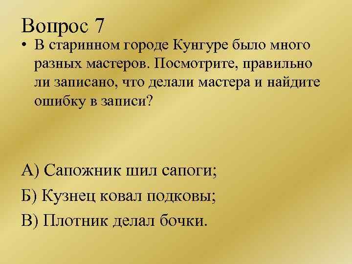 Вопрос 7 • В старинном городе Кунгуре было много разных мастеров. Посмотрите, правильно ли