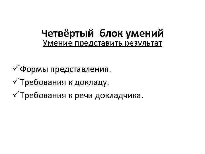 Четвёртый блок умений Умение представить результат P Формы представления. P Требования к докладу. P