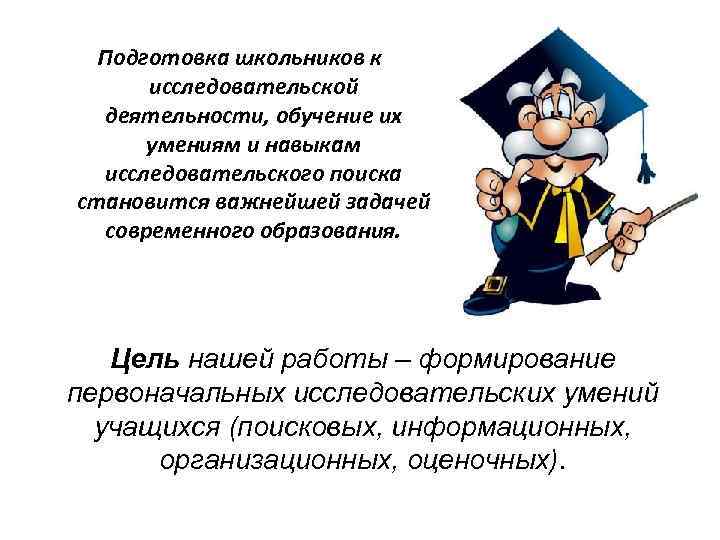 Подготовка школьников к исследовательской деятельности, обучение их умениям и навыкам исследовательского поиска становится важнейшей