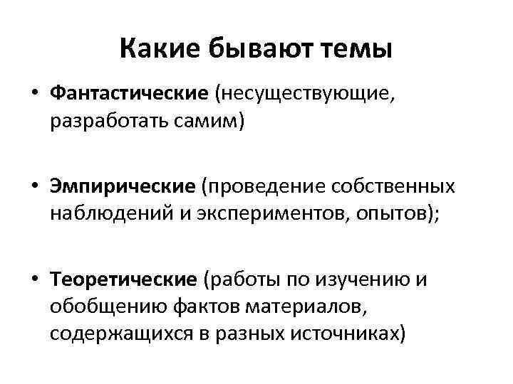 Какие бывают темы • Фантастические (несуществующие, разработать самим) • Эмпирические (проведение собственных наблюдений и