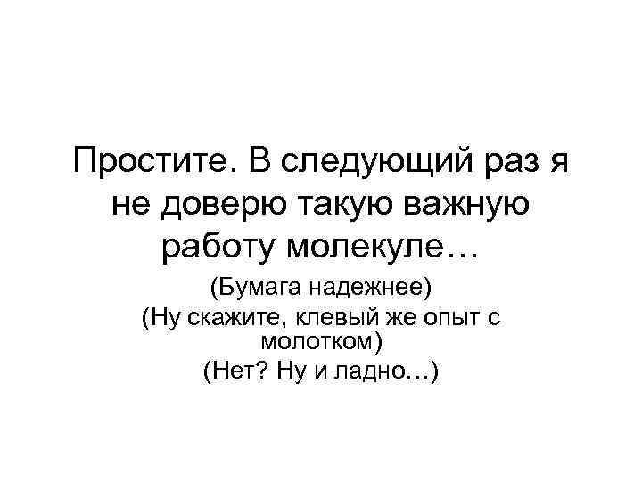 Простите. В следующий раз я не доверю такую важную работу молекуле… (Бумага надежнее) (Ну