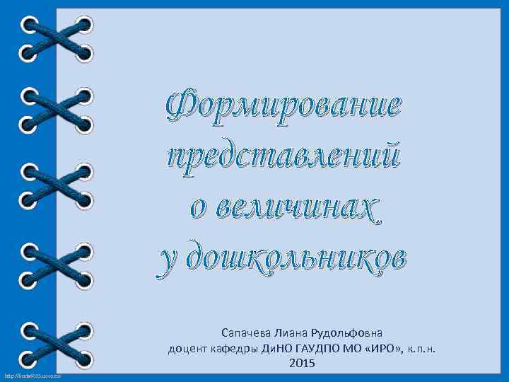 Формирование представлений о величинах у дошкольников Сапачева Лиана Рудольфовна доцент кафедры Ди. НО ГАУДПО