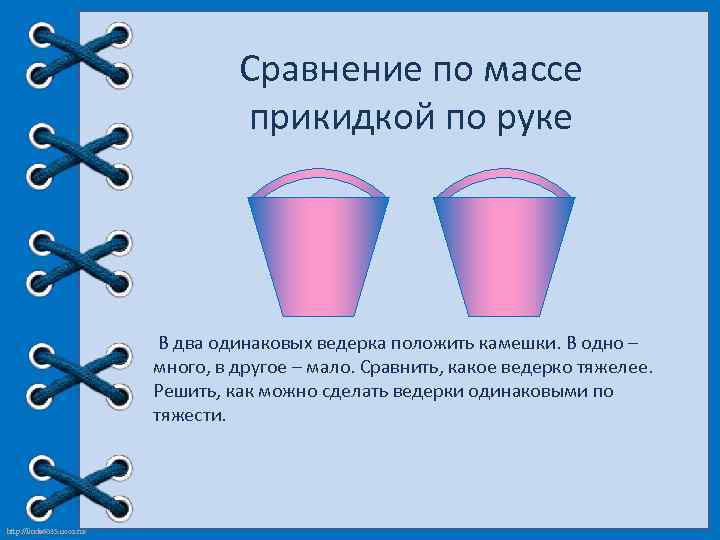 Сравнение по массе прикидкой по руке В два одинаковых ведерка положить камешки. В одно