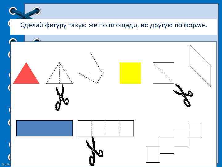 Сделай фигуру такую же по площади, но другую по форме. http: //linda 6035. ucoz.
