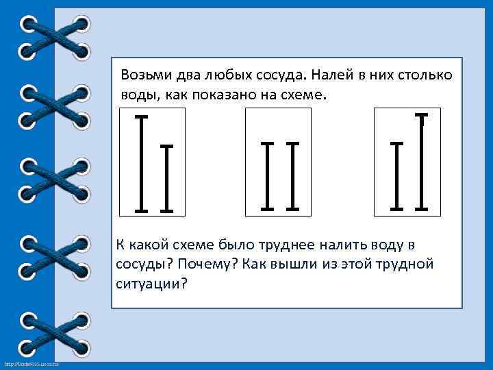 Возьми два любых сосуда. Налей в них столько воды, как показано на схеме. К