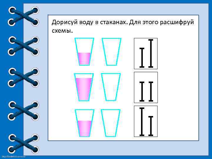 Дорисуй воду в стаканах. Для этого расшифруй схемы. http: //linda 6035. ucoz. ru/ 