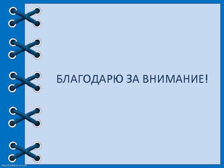 БЛАГОДАРЮ ЗА ВНИМАНИЕ! http: //linda 6035. ucoz. ru/ 
