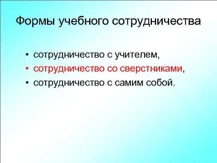 Формы учебного сотрудничества • сотрудничество с учителем, • сотрудничество со сверстниками, • сотрудничество с