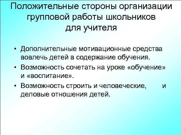 Положительные стороны организации групповой работы школьников для учителя • Дополнительные мотивационные средства вовлечь детей