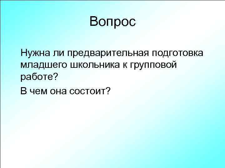 Вопрос Нужна ли предварительная подготовка младшего школьника к групповой работе? В чем она состоит?