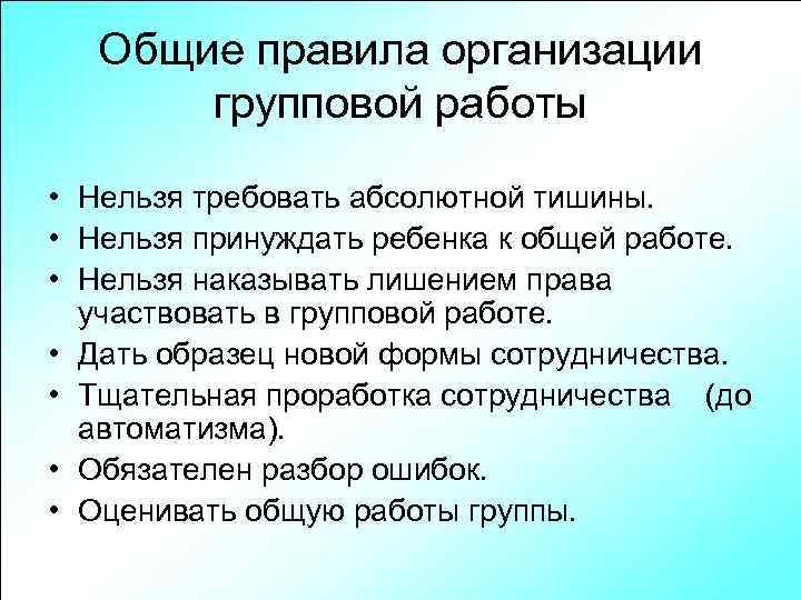 Общие правила организации групповой работы • Нельзя требовать абсолютной тишины. • Нельзя принуждать ребенка