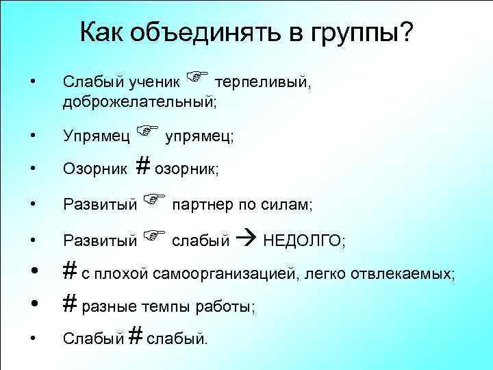 Как объединять в группы? • Слабый ученик терпеливый, доброжелательный; • Упрямец упрямец; • Озорник