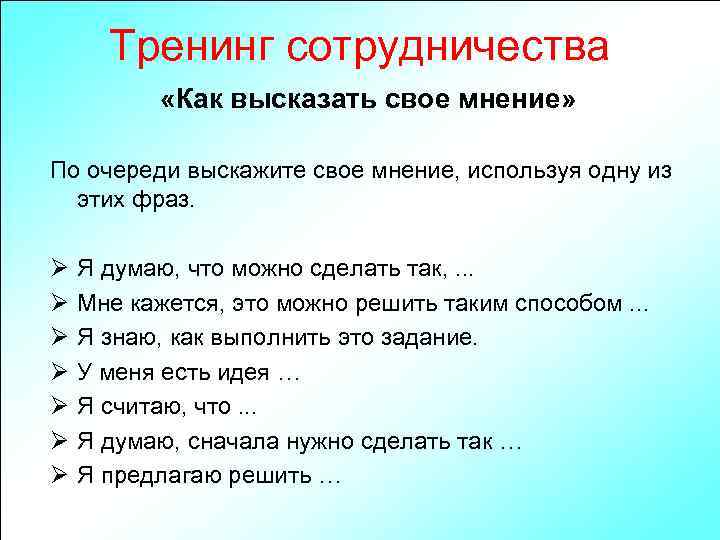 Тренинг сотрудничества «Как высказать свое мнение» По очереди выскажите свое мнение, используя одну из