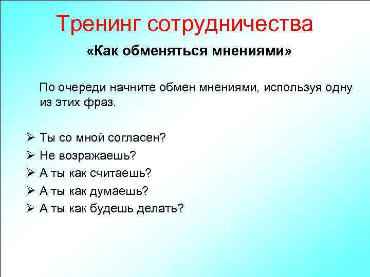 Тренинг сотрудничества «Как обменяться мнениями» По очереди начните обмен мнениями, используя одну из этих