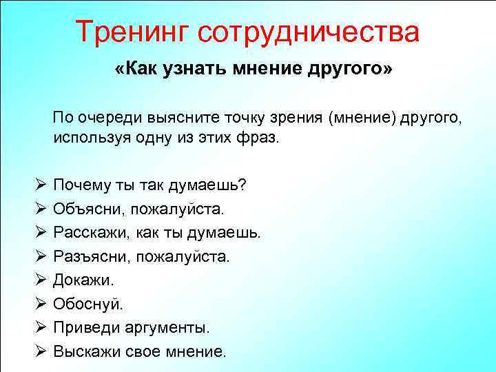 Тренинг сотрудничества «Как узнать мнение другого» По очереди выясните точку зрения (мнение) другого, используя