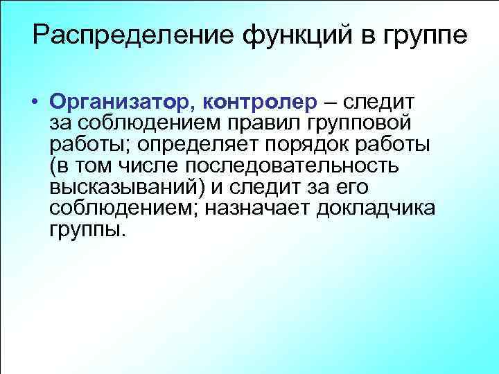 Распределение функций в группе • Организатор, контролер – следит за соблюдением правил групповой работы;