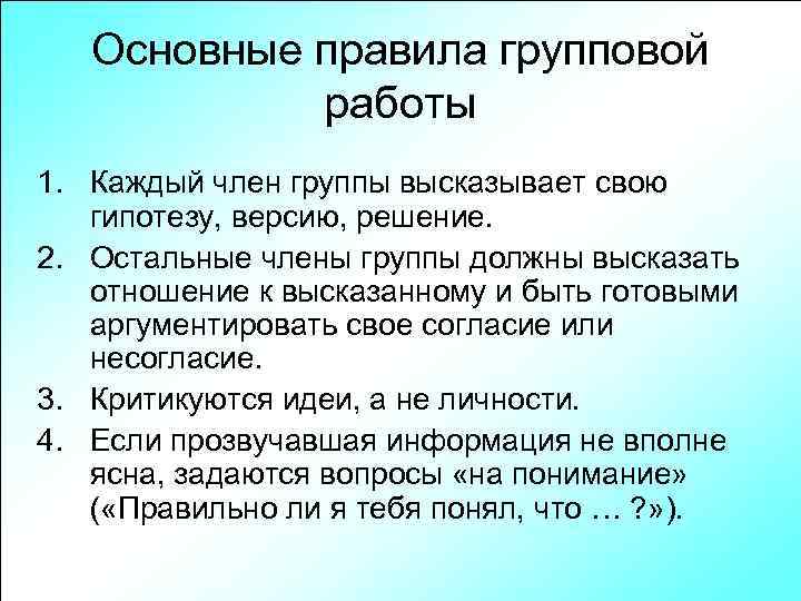 Основные правила групповой работы 1. Каждый член группы высказывает свою гипотезу, версию, решение. 2.