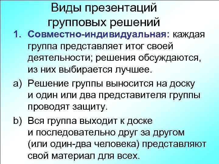 Виды презентаций групповых решений 1. Совместно-индивидуальная: каждая группа представляет итог своей деятельности; решения обсуждаются,