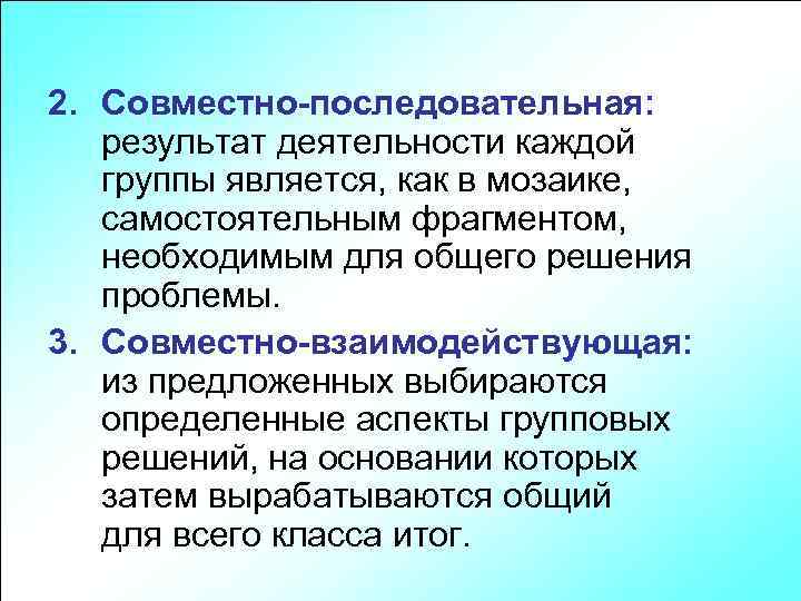 2. Совместно-последовательная: результат деятельности каждой группы является, как в мозаике, самостоятельным фрагментом, необходимым для