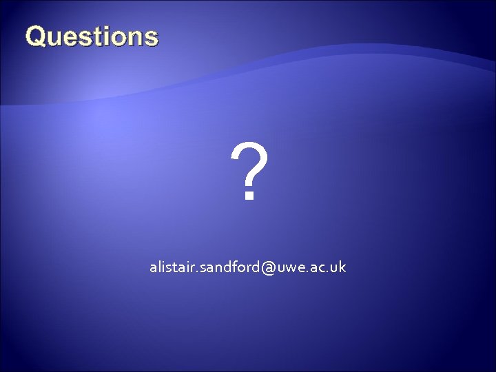 Questions ? alistair. sandford@uwe. ac. uk 