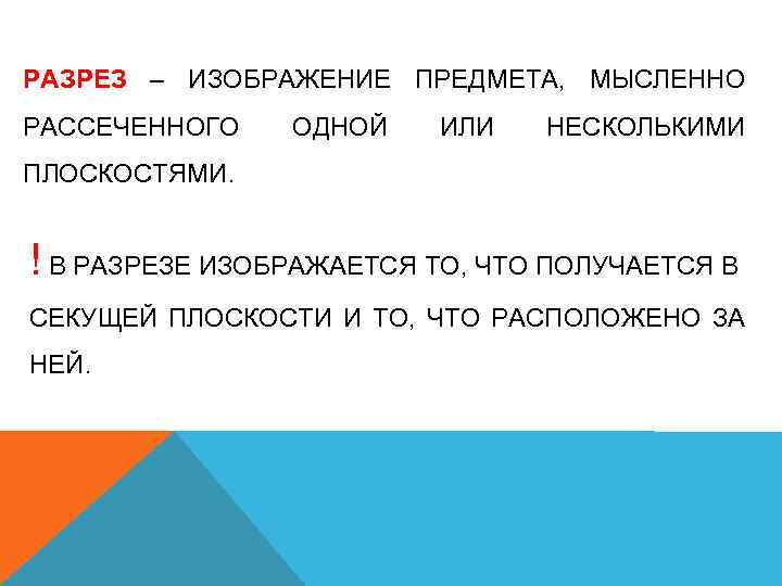 РАЗРЕЗ – ИЗОБРАЖЕНИЕ ПРЕДМЕТА, МЫСЛЕННО РАССЕЧЕННОГО ОДНОЙ ИЛИ НЕСКОЛЬКИМИ ПЛОСКОСТЯМИ. ! В РАЗРЕЗЕ ИЗОБРАЖАЕТСЯ
