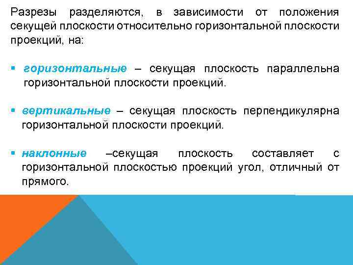 Разрезы разделяются, в зависимости от положения секущей плоскости относительно горизонтальной плоскости проекций, на: §