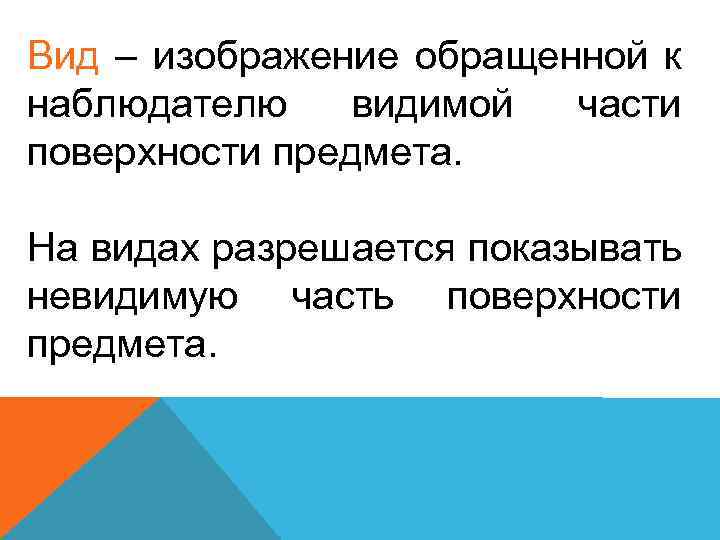 Вид – изображение обращенной к наблюдателю видимой части поверхности предмета. На видах разрешается показывать