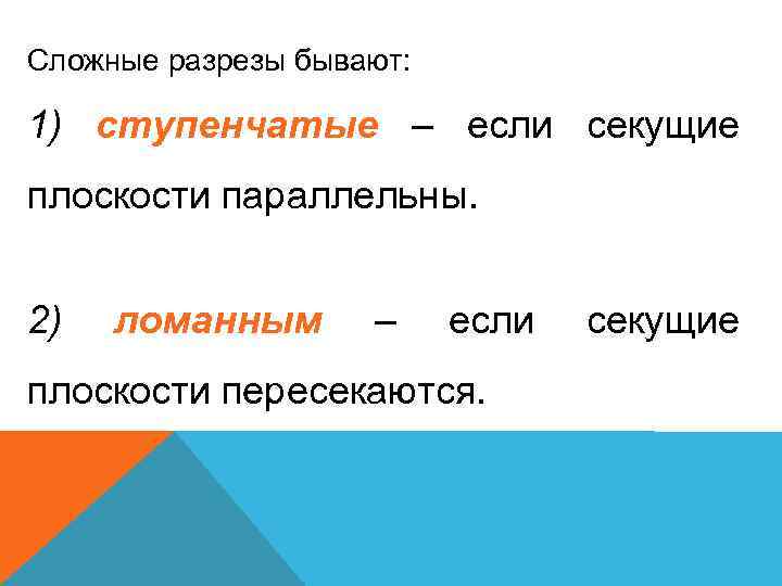 Сложные разрезы бывают: 1) ступенчатые – если секущие плоскости параллельны. 2) ломанным – если