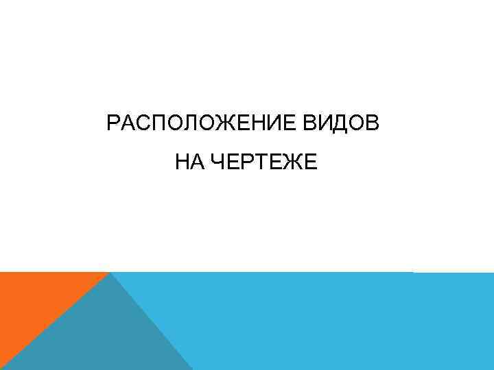 РАСПОЛОЖЕНИЕ ВИДОВ НА ЧЕРТЕЖЕ 