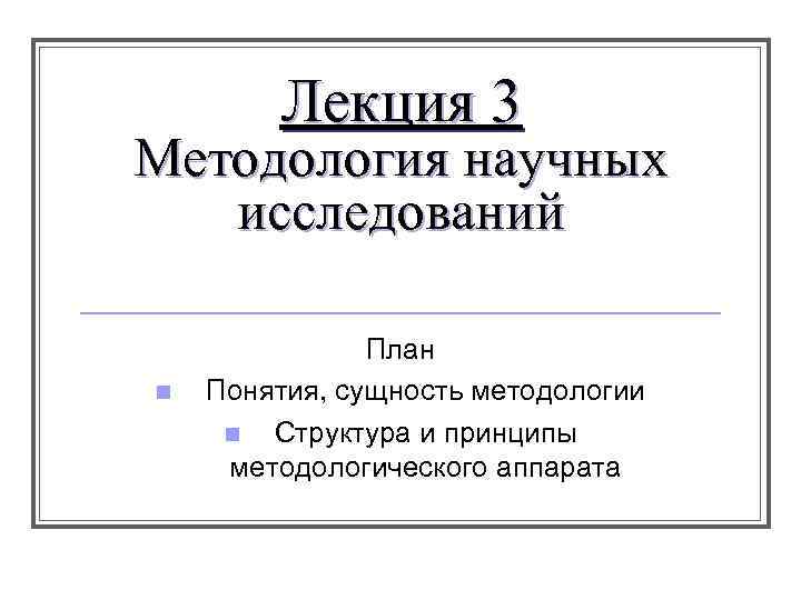 Лекция 3 Методология научных исследований n План Понятия, сущность методологии n Структура и принципы