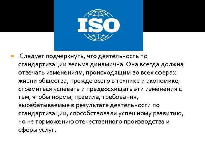  Следует подчеркнуть, что деятельность по стандартизации весьма динамична. Она всегда должна отвечать изменениям,