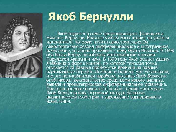 Якоб Бернулли n Якоб родился в семье преуспевающего фармацевта Николая Бернулли. Вначале учился богословию,