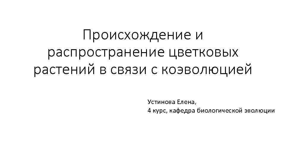 Происхождение и распространение цветковых растений в связи с коэволюцией Устинова Елена, 4 курс, кафедра