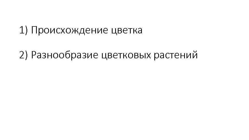 1) Происхождение цветка 2) Разнообразие цветковых растений 