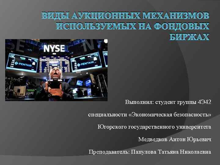 ВИДЫ АУКЦИОННЫХ МЕХАНИЗМОВ ИСПОЛЬЗУЕМЫХ НА ФОНДОВЫХ БИРЖАХ Выполнил: студент группы 4 Э 42 специальности