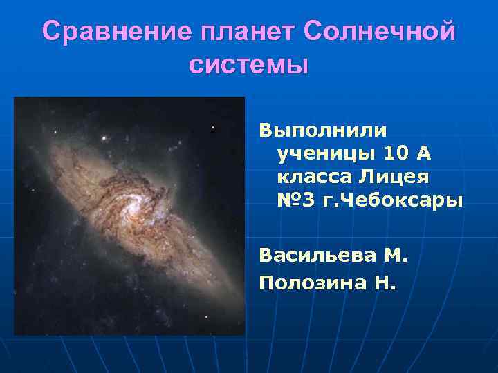 Сравнение планет Солнечной системы Выполнили ученицы 10 А класса Лицея № 3 г. Чебоксары