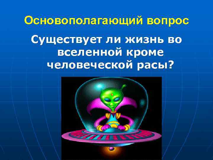 Основополагающий вопрос Существует ли жизнь во вселенной кроме человеческой расы? 