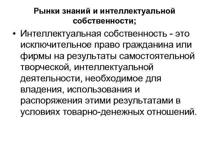 Рынки знаний и интеллектуальной собственности; • Интеллектуальная собственность это исключительное право гражданина или фирмы