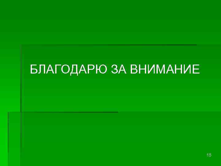 БЛАГОДАРЮ ЗА ВНИМАНИЕ 15 