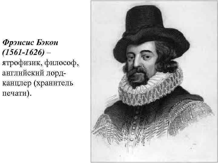 Фрэнсис Бэкон (1561 -1626) – ятрофизик, философ, английский лордканцлер (хранитель печати). 