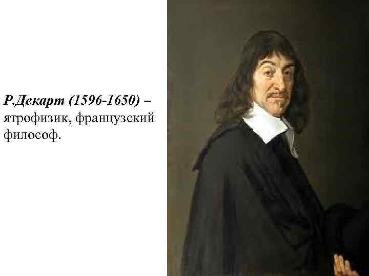 Р. Декарт (1596 -1650) – ятрофизик, французский философ. 