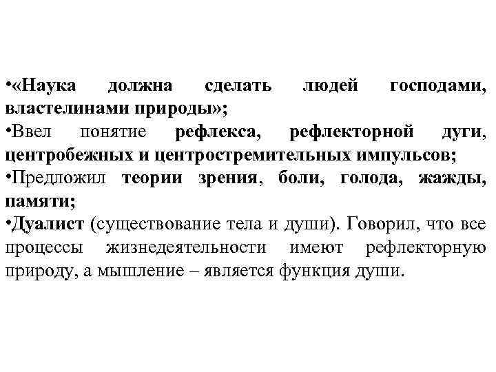  • «Наука должна сделать людей господами, властелинами природы» ; • Ввел понятие рефлекса,