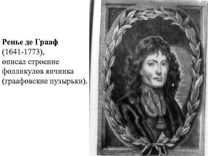 Ренье де Грааф (1641 -1773), описал строение фолликулов яичника (граафовские пузырьки). 