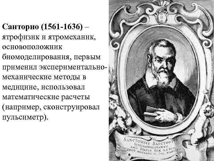 Санторио (1561 -1636) – ятрофизик и ятромеханик, основоположник биомоделирования, первым применил экспериментальномеханические методы в