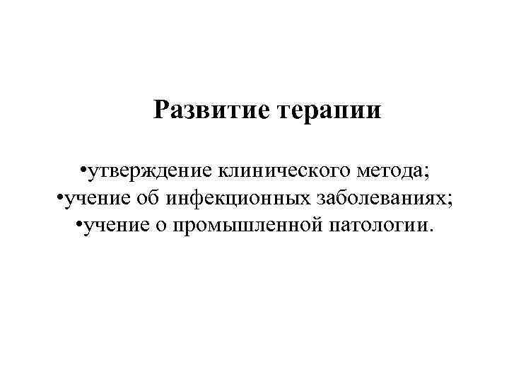 Развитие терапии • утверждение клинического метода; • учение об инфекционных заболеваниях; • учение о