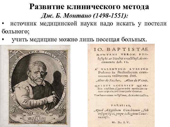 Развитие клинического метода Дж. Б. Монтано (1498 -1551): • источник медицинской науки надо искать