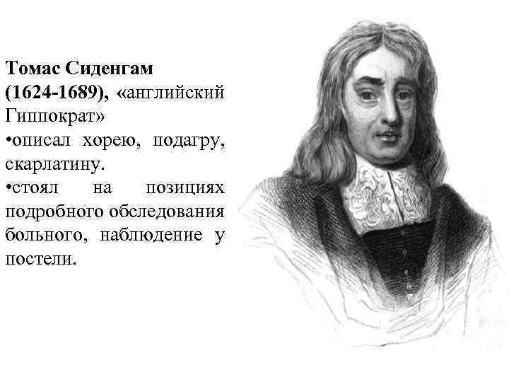 Томас Сиденгам (1624 -1689), «английский Гиппократ» • описал хорею, подагру, скарлатину. • стоял на