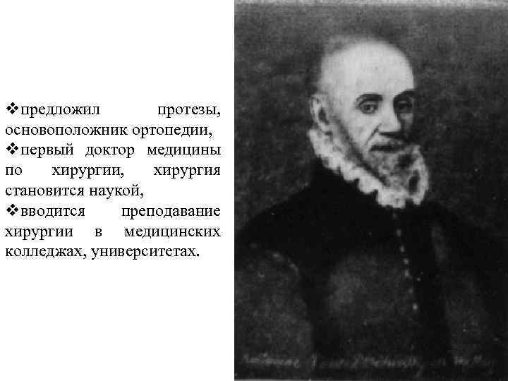 vпредложил протезы, основоположник ортопедии, vпервый доктор медицины по хирургии, хирургия становится наукой, vвводится преподавание