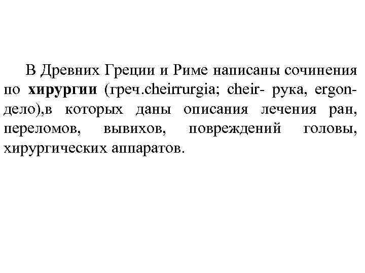 В Древних Греции и Риме написаны сочинения по хирургии (греч. cheirrurgia; cheir- рука, ergon-